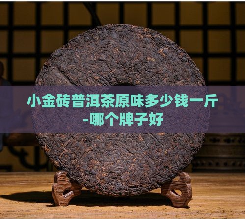 小金砖普洱茶原味多少钱一斤-哪个牌子好