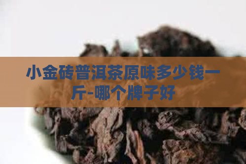 小金砖普洱茶原味多少钱一斤-哪个牌子好