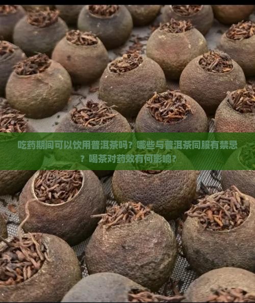 吃药期间可以饮用普洱茶吗？哪些与普洱茶同服有禁忌？喝茶对药效有何影响？