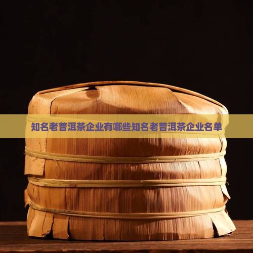 知名老普洱茶企业有哪些知名老普洱茶企业名单
