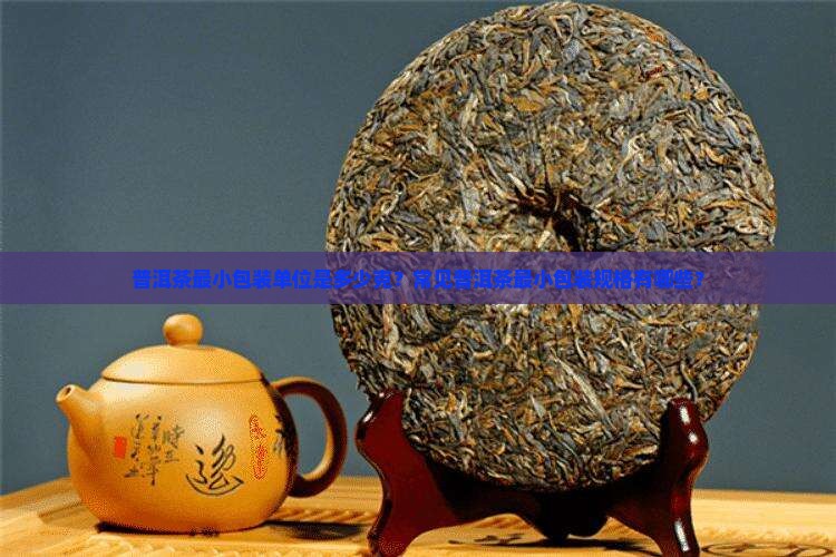 普洱茶最小包装单位是多少克？常见普洱茶最小包装规格有哪些？