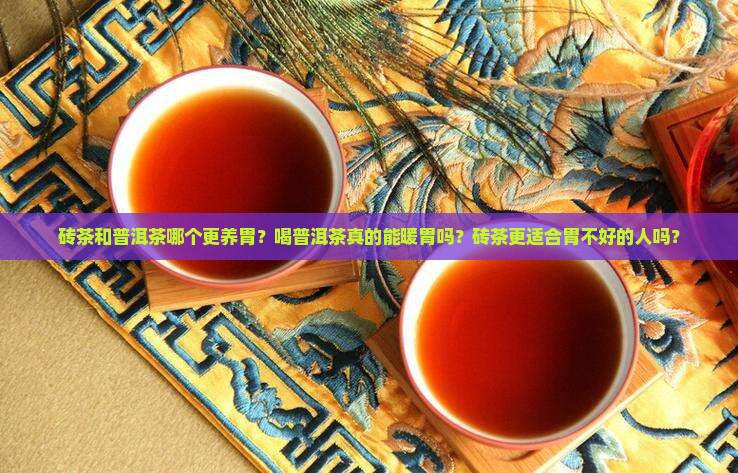砖茶和普洱茶哪个更养胃？喝普洱茶真的能暖胃吗？砖茶更适合胃不好的人吗？