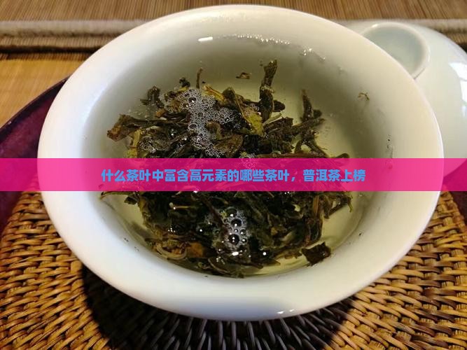 什么茶叶中富含高元素的哪些茶叶，普洱茶上榜