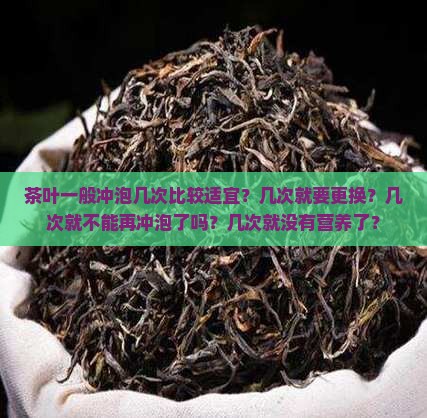 茶叶一般冲泡几次比较适宜？几次就要更换？几次就不能再冲泡了吗？几次就没有营养了？