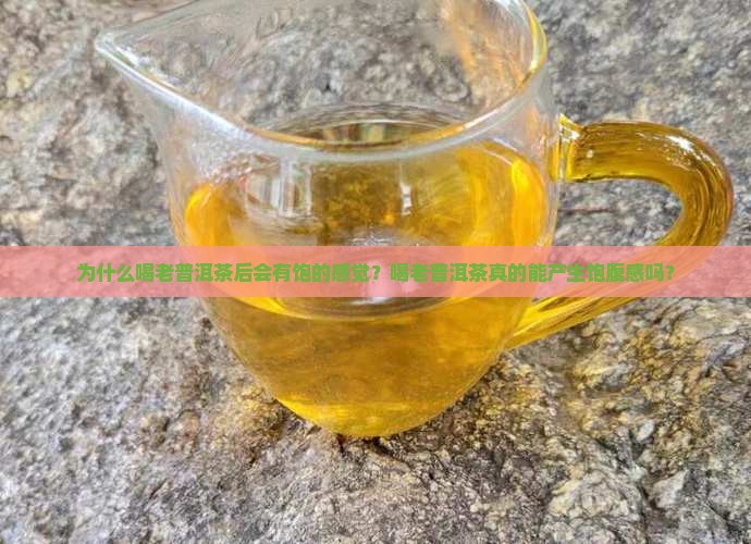 为什么喝老普洱茶后会有饱的感觉？喝老普洱茶真的能产生饱腹感吗？
