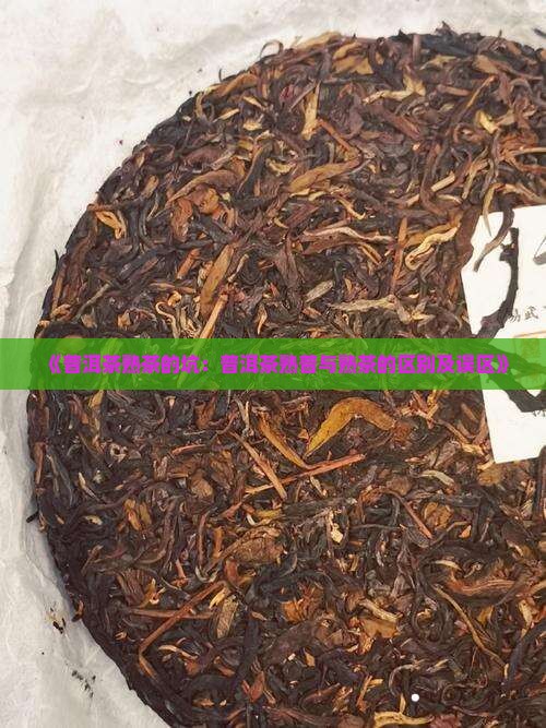 《普洱茶熟茶的坑：普洱茶熟普与熟茶的区别及误区》