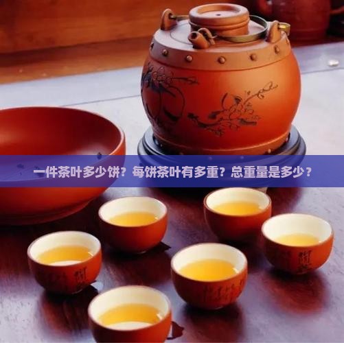 一件茶叶多少饼？每饼茶叶有多重？总重量是多少？