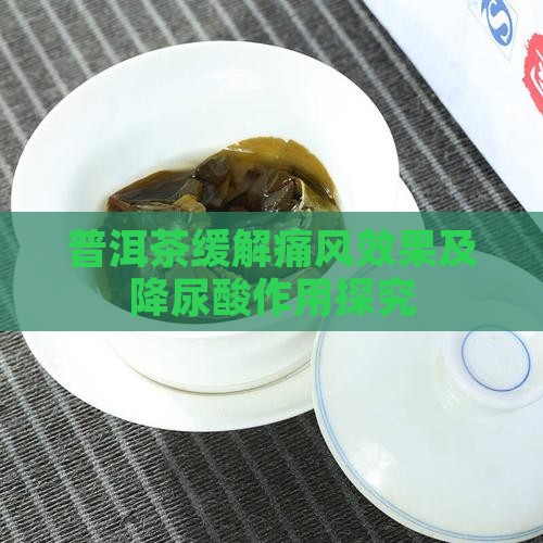 普洱茶缓解痛风效果及降尿酸作用探究