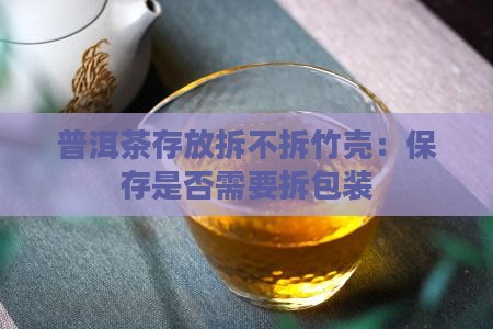 普洱茶存放拆不拆竹壳：保存是否需要拆包装