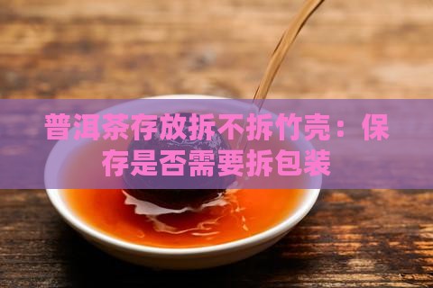 普洱茶存放拆不拆竹壳：保存是否需要拆包装