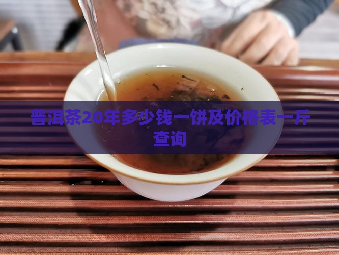 普洱茶20年多少钱一饼及价格表一斤查询