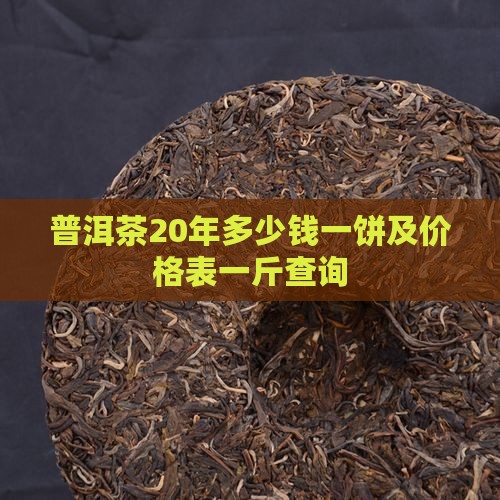 普洱茶20年多少钱一饼及价格表一斤查询