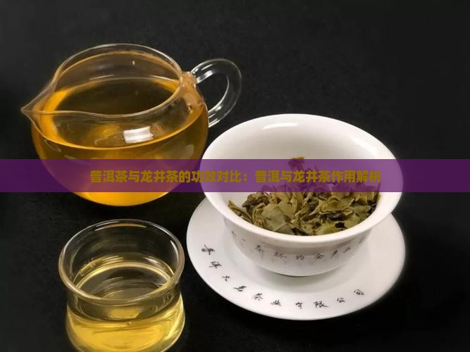 普洱茶与龙井茶的功效对比：普洱与龙井茶作用解析