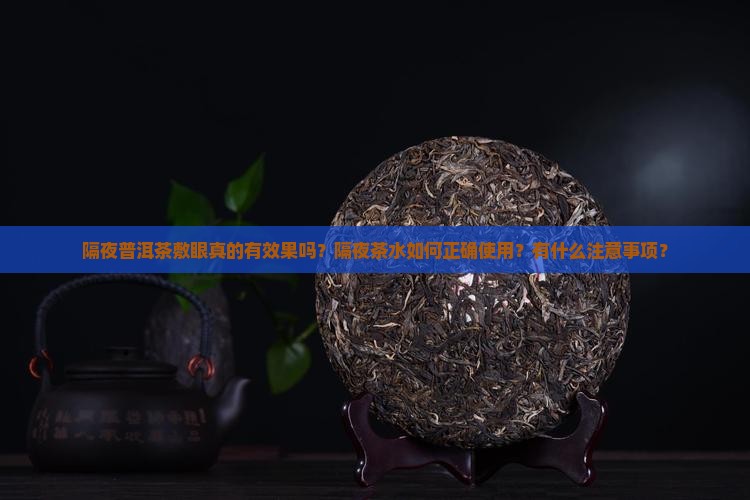 隔夜普洱茶敷眼真的有效果吗？隔夜茶水如何正确使用？有什么注意事项？