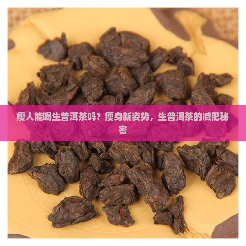 瘦人能喝生普洱茶吗？瘦身新姿势，生普洱茶的减肥秘密