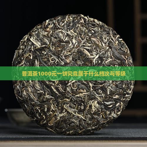 普洱茶1000元一饼究竟属于什么档次与等级