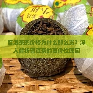 普洱茶的价格为什么那么贵？深入解析普洱茶的高价位原因