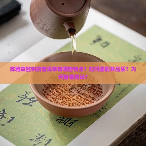 陈雅森监制的普洱茶有哪些特点？如何鉴别其品质？为何备受推崇？