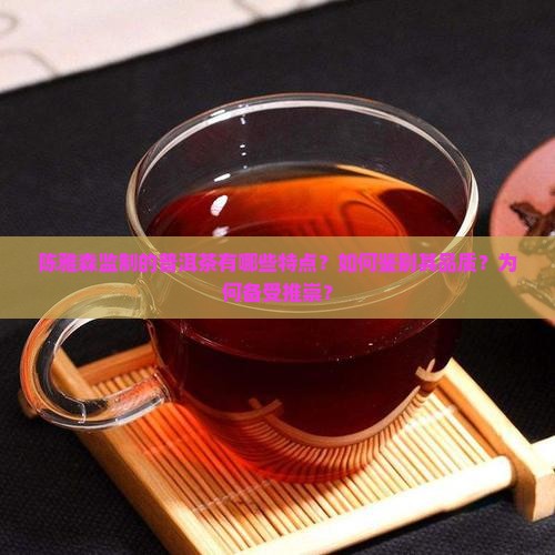 陈雅森监制的普洱茶有哪些特点？如何鉴别其品质？为何备受推崇？