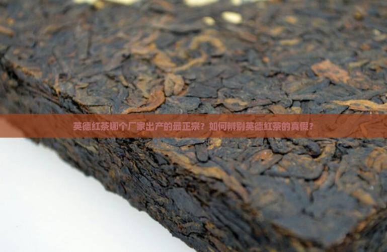 英德红茶哪个厂家出产的最正宗？如何辨别英德红茶的真假？