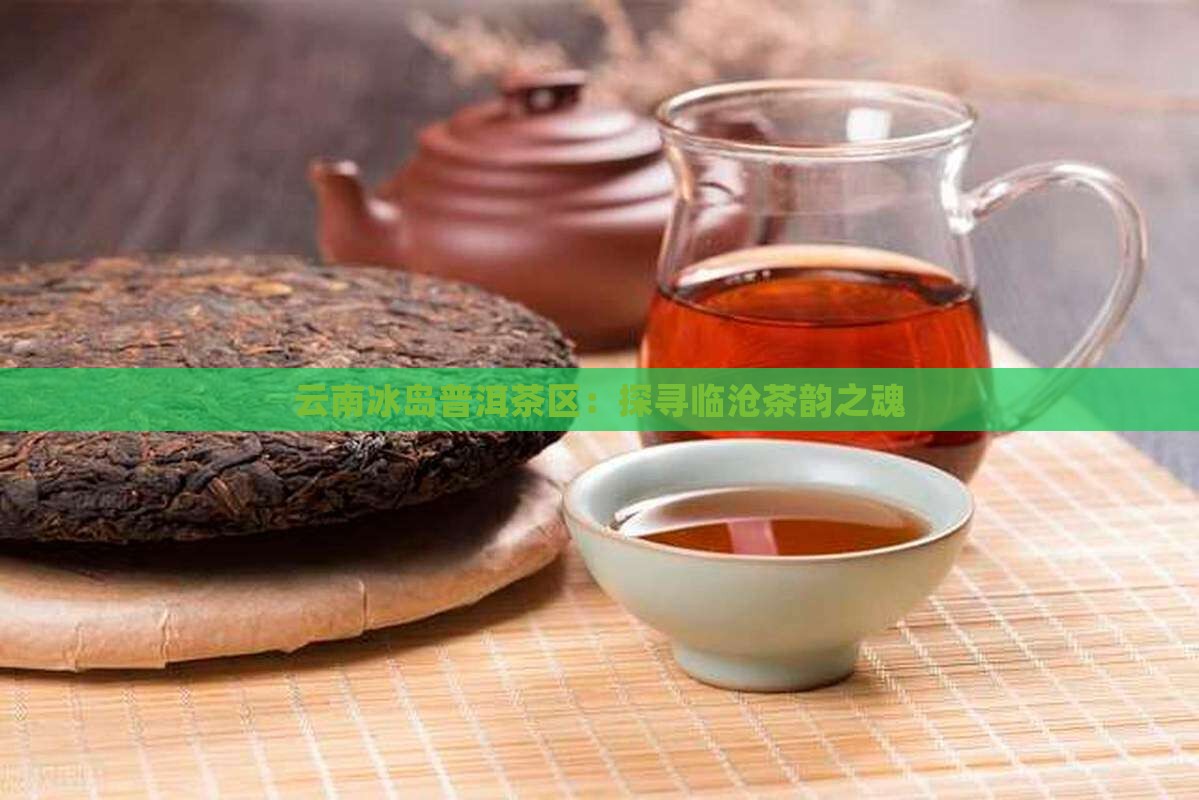 云南冰岛普洱茶区：探寻临沧茶韵之魂