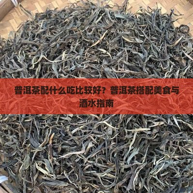 普洱茶配什么吃比较好？普洱茶搭配美食与酒水指南