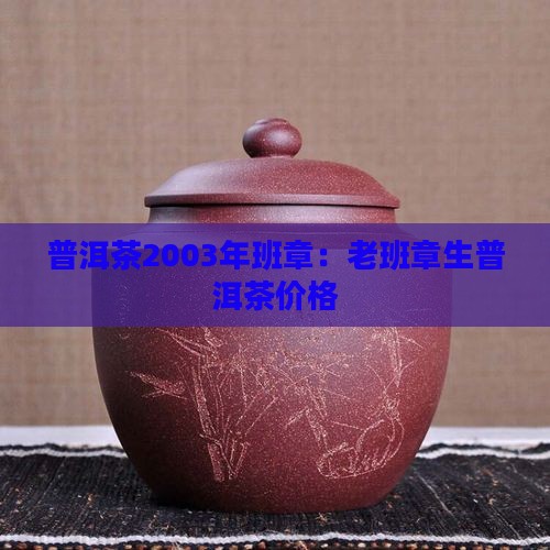 普洱茶2003年班章：老班章生普洱茶价格