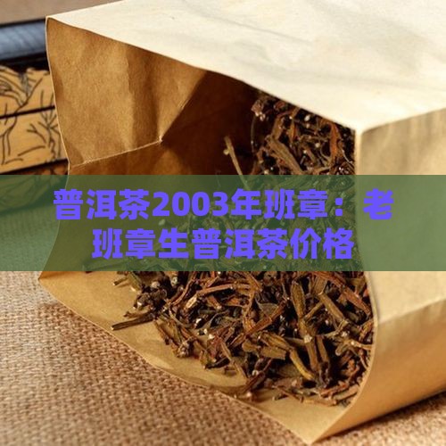 普洱茶2003年班章：老班章生普洱茶价格