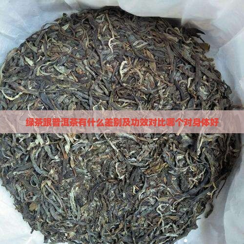 绿茶跟普洱茶有什么差别及功效对比哪个对身体好