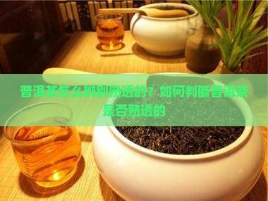 普洱茶怎么辨别熟透的？如何判断普洱茶是否熟透的