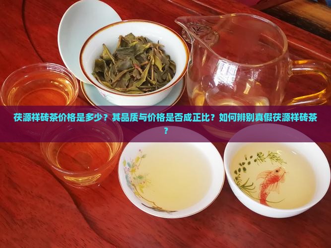 茯源祥砖茶价格是多少？其品质与价格是否成正比？如何辨别真假茯源祥砖茶？