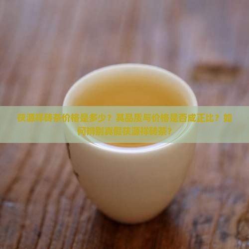 茯源祥砖茶价格是多少？其品质与价格是否成正比？如何辨别真假茯源祥砖茶？