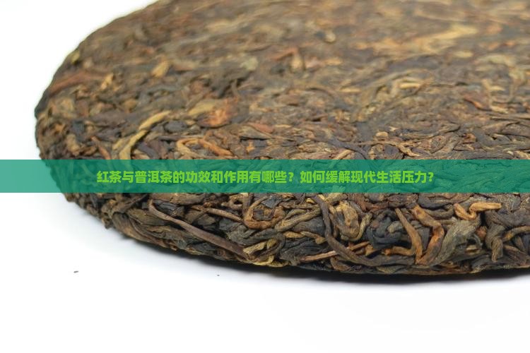 红茶与普洱茶的功效和作用有哪些？如何缓解现代生活压力？