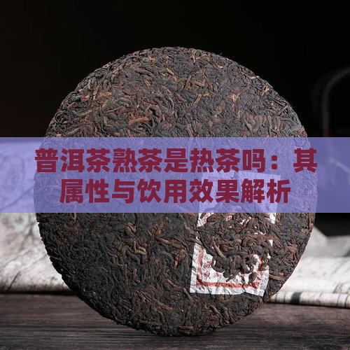 普洱茶熟茶是热茶吗：其属性与饮用效果解析