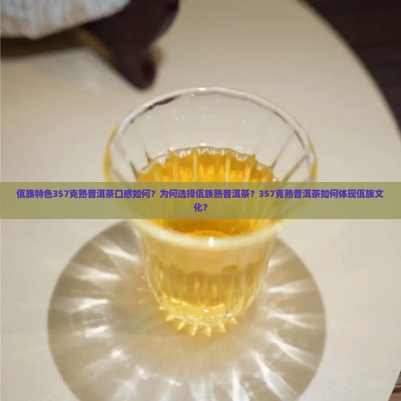 佤族特色357克熟普洱茶口感如何？为何选择佤族熟普洱茶？357克熟普洱茶如何体现佤族文化？