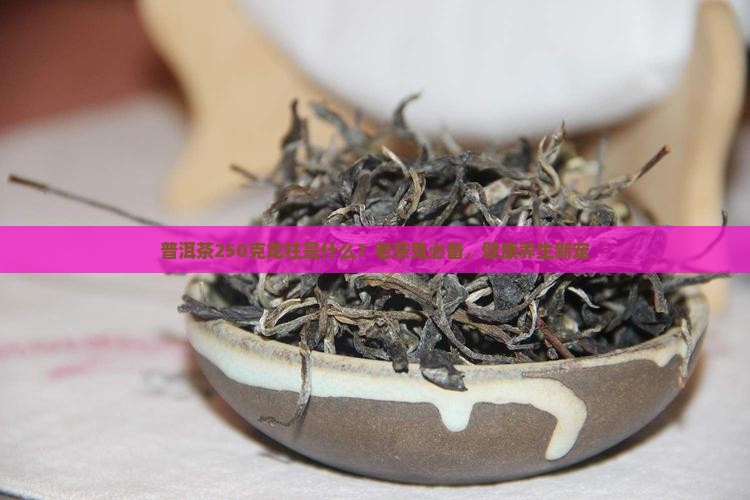 普洱茶250克龙柱是什么？老茶鬼必备，健康养生新宠