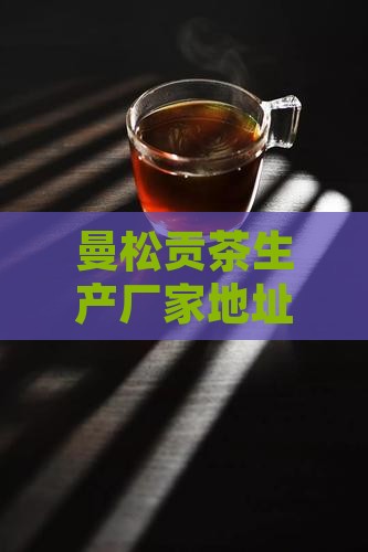 曼松贡茶生产厂家地址及电话查询