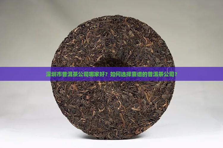 深圳市普洱茶公司哪家好？如何选择靠谱的普洱茶公司？