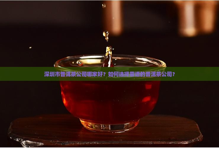 深圳市普洱茶公司哪家好？如何选择靠谱的普洱茶公司？