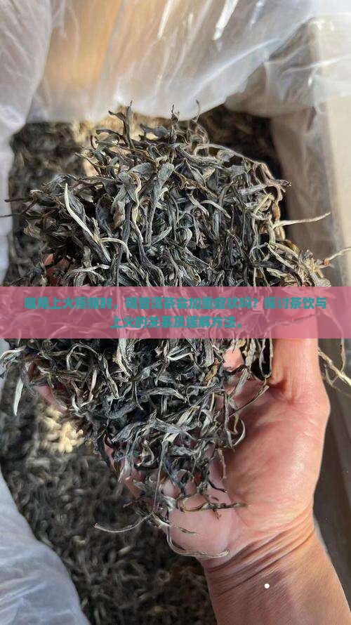 嘴角上火疼痛时，喝普洱茶会加重症状吗？探讨茶饮与上火的关系及缓解方法。