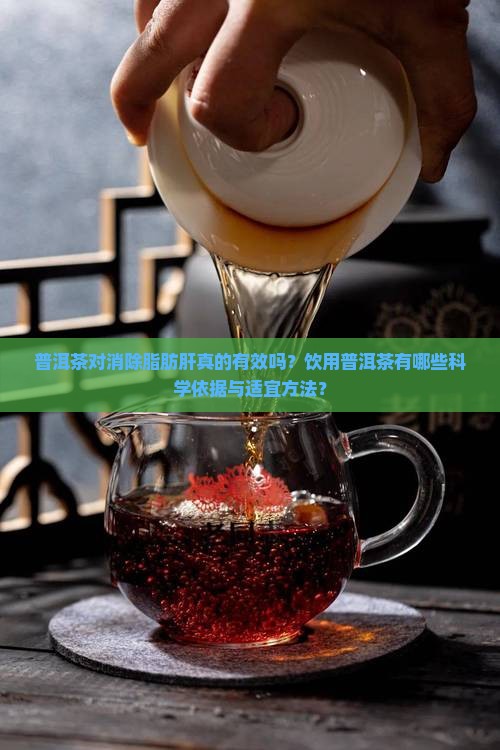 普洱茶对消除脂肪肝真的有效吗？饮用普洱茶有哪些科学依据与适宜方法？