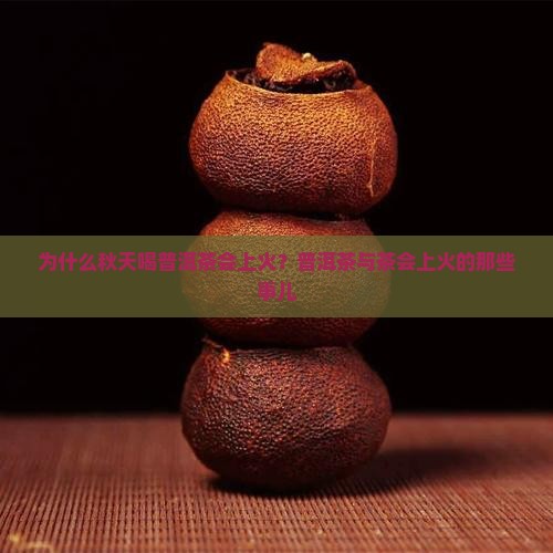 为什么秋天喝普洱茶会上火？普洱茶与茶会上火的那些事儿