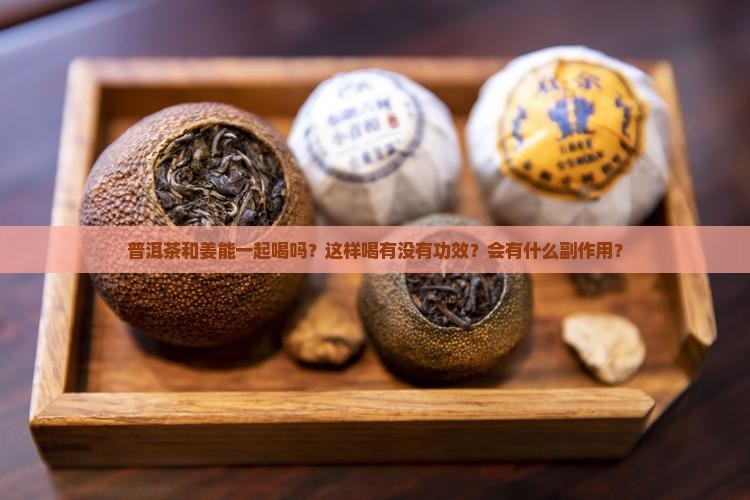 普洱茶和姜能一起喝吗？这样喝有没有功效？会有什么副作用？