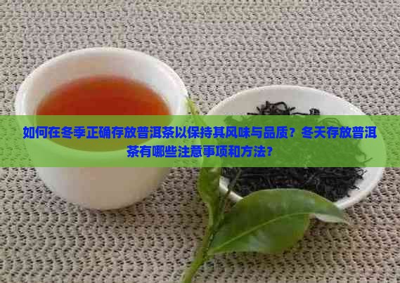 如何在冬季正确存放普洱茶以保持其风味与品质？冬天存放普洱茶有哪些注意事项和方法？