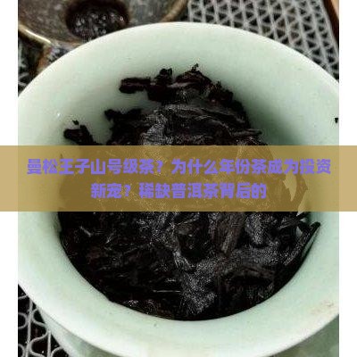 曼松王子山号级茶？为什么年份茶成为投资新宠？稀缺普洱茶背后的