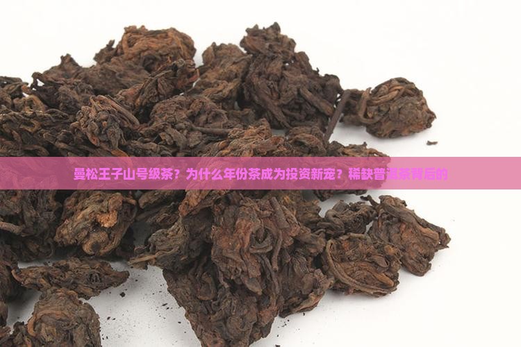 曼松王子山号级茶？为什么年份茶成为投资新宠？稀缺普洱茶背后的