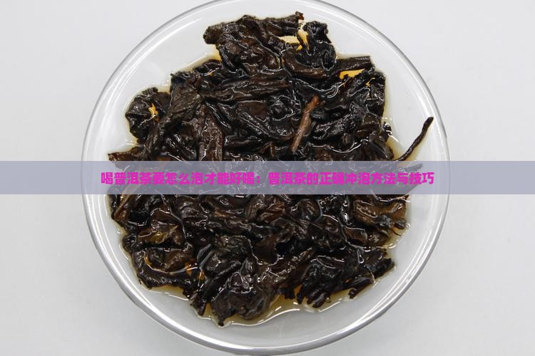 喝普洱茶要怎么泡才能好喝：普洱茶的正确冲泡方法与技巧