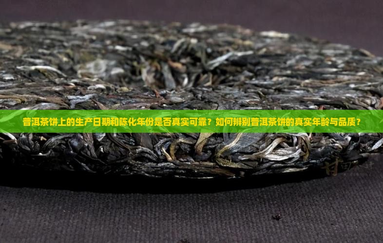 普洱茶饼上的生产日期和陈化年份是否真实可靠？如何辨别普洱茶饼的真实年龄与品质？
