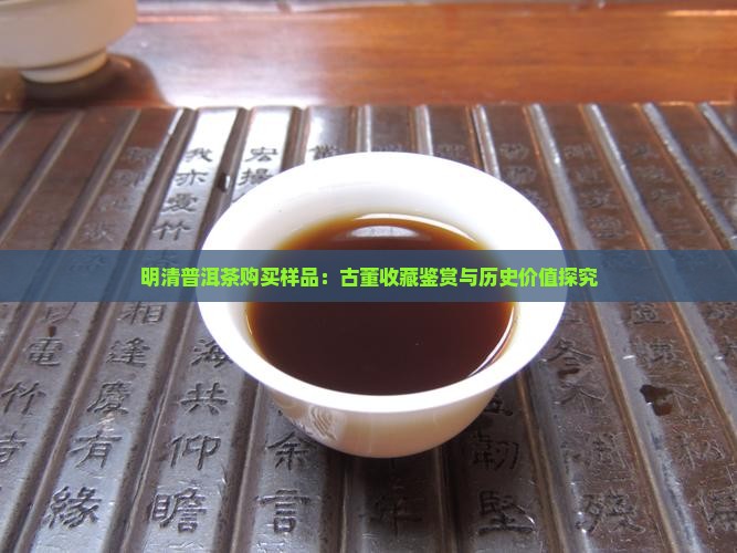 明清普洱茶购买样品：古董收藏鉴赏与历史价值探究