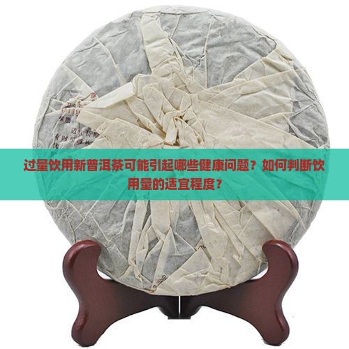 过量饮用新普洱茶可能引起哪些健康问题？如何判断饮用量的适宜程度？